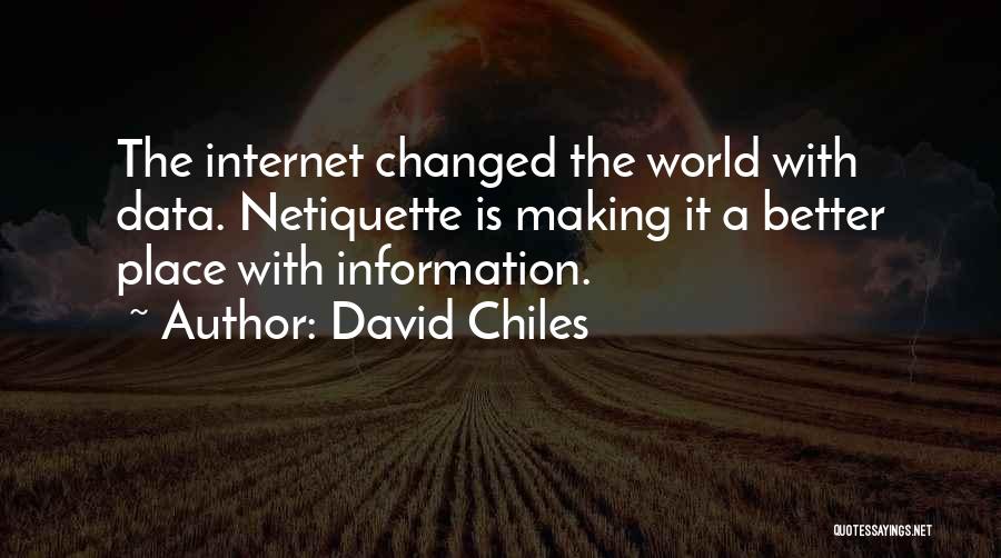 David Chiles Quotes: The Internet Changed The World With Data. Netiquette Is Making It A Better Place With Information.