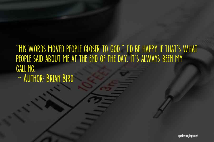Brian Bird Quotes: His Words Moved People Closer To God. I'd Be Happy If That's What People Said About Me At The End