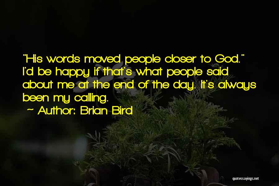 Brian Bird Quotes: His Words Moved People Closer To God. I'd Be Happy If That's What People Said About Me At The End