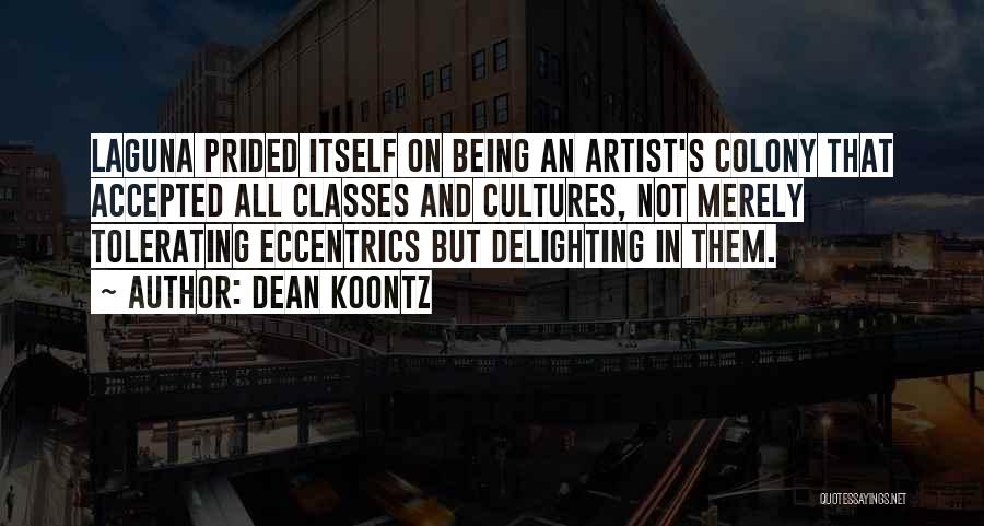 Dean Koontz Quotes: Laguna Prided Itself On Being An Artist's Colony That Accepted All Classes And Cultures, Not Merely Tolerating Eccentrics But Delighting