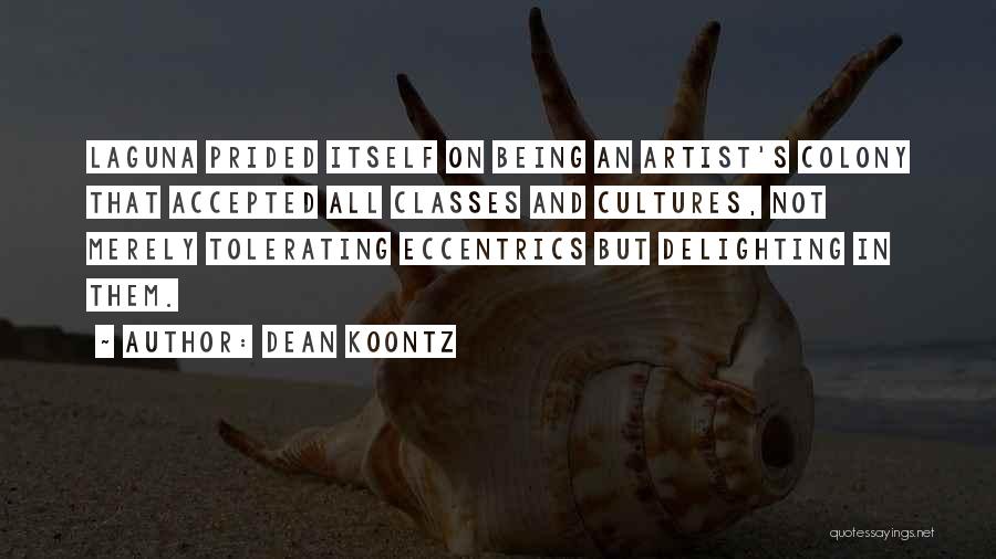 Dean Koontz Quotes: Laguna Prided Itself On Being An Artist's Colony That Accepted All Classes And Cultures, Not Merely Tolerating Eccentrics But Delighting