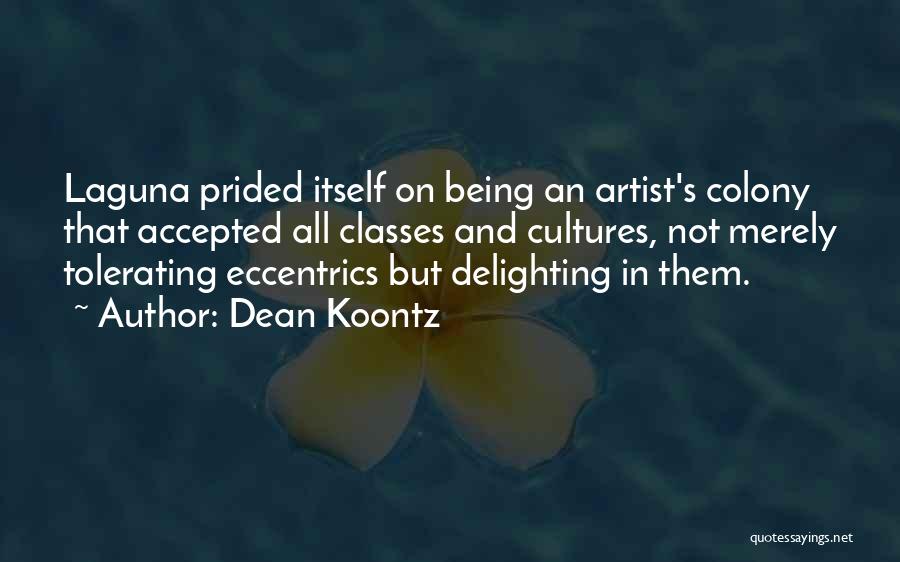 Dean Koontz Quotes: Laguna Prided Itself On Being An Artist's Colony That Accepted All Classes And Cultures, Not Merely Tolerating Eccentrics But Delighting