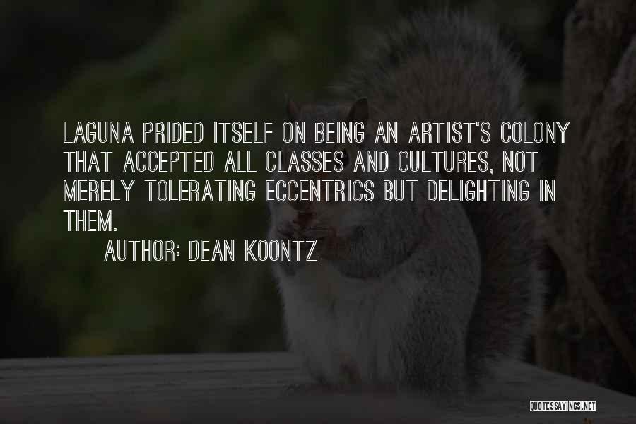 Dean Koontz Quotes: Laguna Prided Itself On Being An Artist's Colony That Accepted All Classes And Cultures, Not Merely Tolerating Eccentrics But Delighting