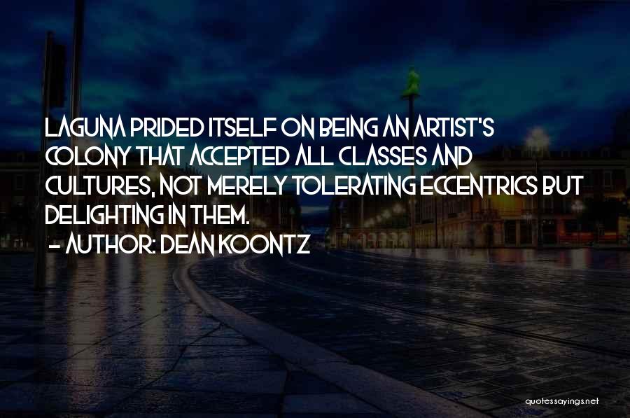 Dean Koontz Quotes: Laguna Prided Itself On Being An Artist's Colony That Accepted All Classes And Cultures, Not Merely Tolerating Eccentrics But Delighting