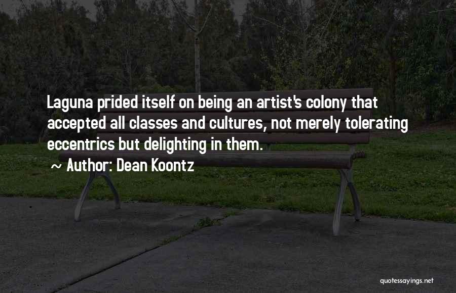 Dean Koontz Quotes: Laguna Prided Itself On Being An Artist's Colony That Accepted All Classes And Cultures, Not Merely Tolerating Eccentrics But Delighting