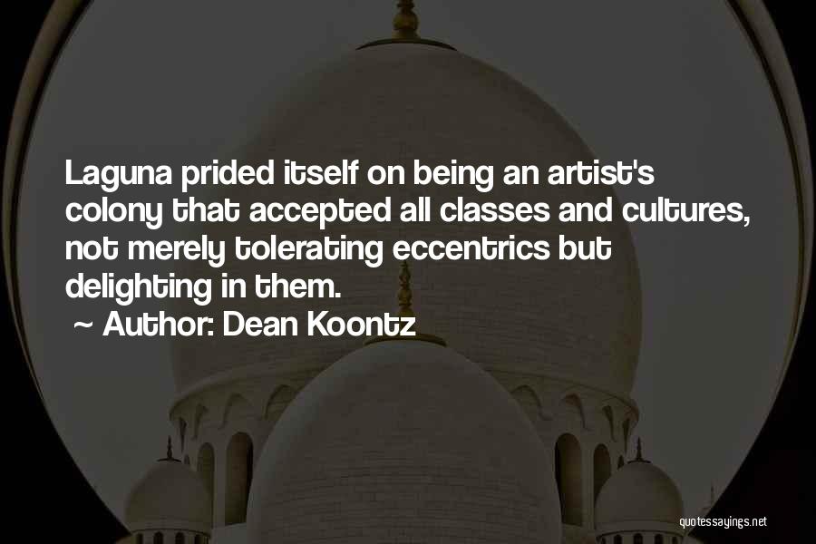 Dean Koontz Quotes: Laguna Prided Itself On Being An Artist's Colony That Accepted All Classes And Cultures, Not Merely Tolerating Eccentrics But Delighting