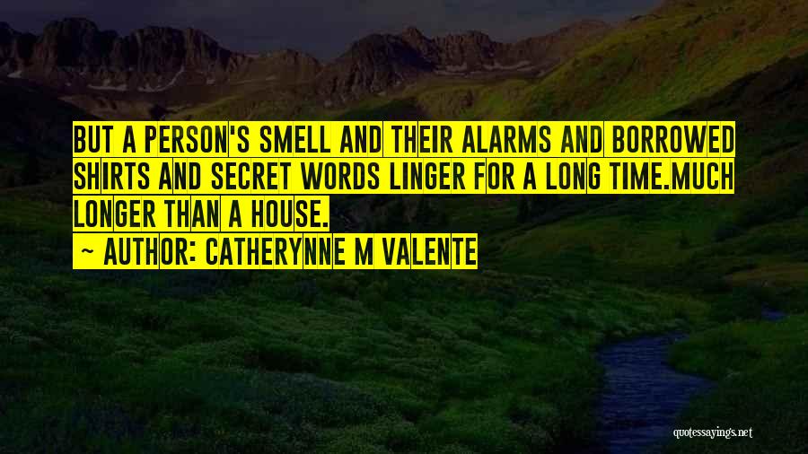 Catherynne M Valente Quotes: But A Person's Smell And Their Alarms And Borrowed Shirts And Secret Words Linger For A Long Time.much Longer Than