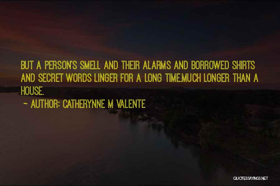 Catherynne M Valente Quotes: But A Person's Smell And Their Alarms And Borrowed Shirts And Secret Words Linger For A Long Time.much Longer Than