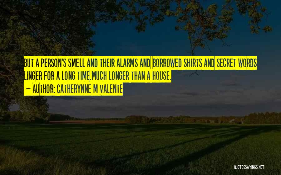 Catherynne M Valente Quotes: But A Person's Smell And Their Alarms And Borrowed Shirts And Secret Words Linger For A Long Time.much Longer Than