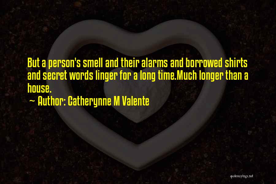 Catherynne M Valente Quotes: But A Person's Smell And Their Alarms And Borrowed Shirts And Secret Words Linger For A Long Time.much Longer Than
