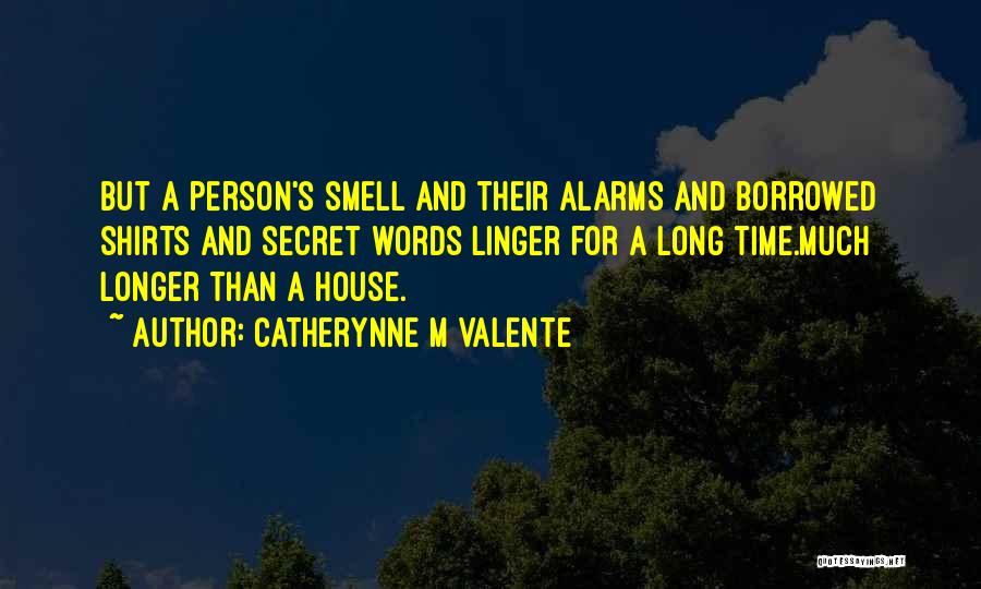 Catherynne M Valente Quotes: But A Person's Smell And Their Alarms And Borrowed Shirts And Secret Words Linger For A Long Time.much Longer Than