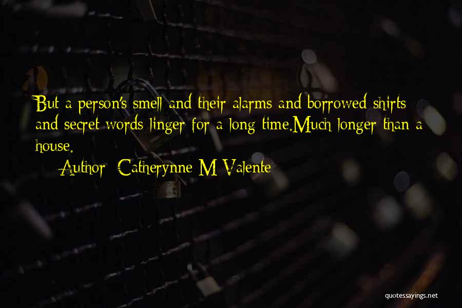 Catherynne M Valente Quotes: But A Person's Smell And Their Alarms And Borrowed Shirts And Secret Words Linger For A Long Time.much Longer Than
