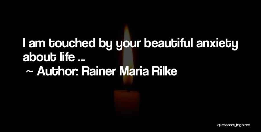 Rainer Maria Rilke Quotes: I Am Touched By Your Beautiful Anxiety About Life ...
