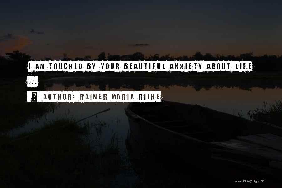 Rainer Maria Rilke Quotes: I Am Touched By Your Beautiful Anxiety About Life ...