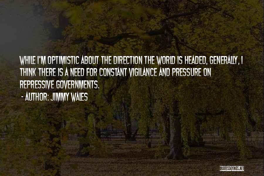 Jimmy Wales Quotes: While I'm Optimistic About The Direction The World Is Headed, Generally, I Think There Is A Need For Constant Vigilance