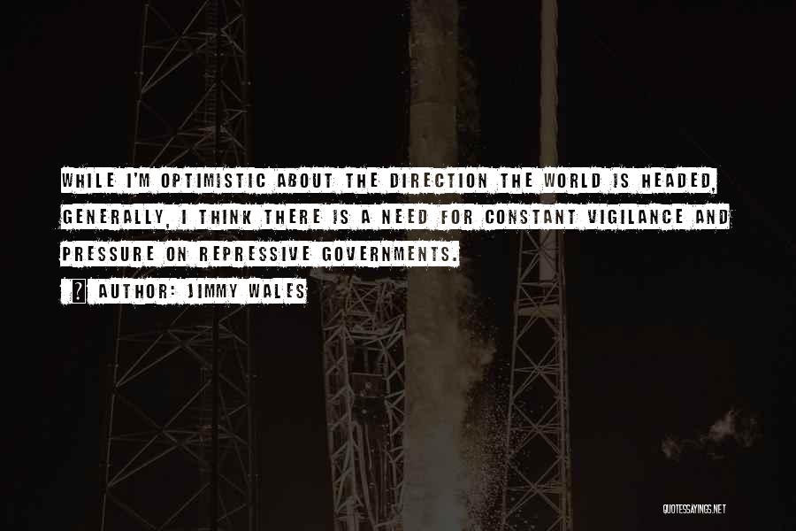 Jimmy Wales Quotes: While I'm Optimistic About The Direction The World Is Headed, Generally, I Think There Is A Need For Constant Vigilance