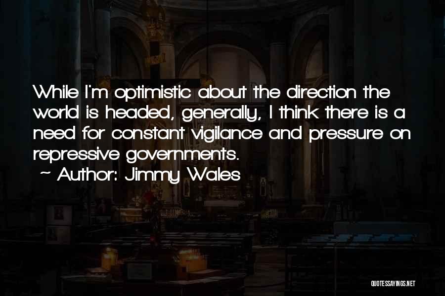 Jimmy Wales Quotes: While I'm Optimistic About The Direction The World Is Headed, Generally, I Think There Is A Need For Constant Vigilance