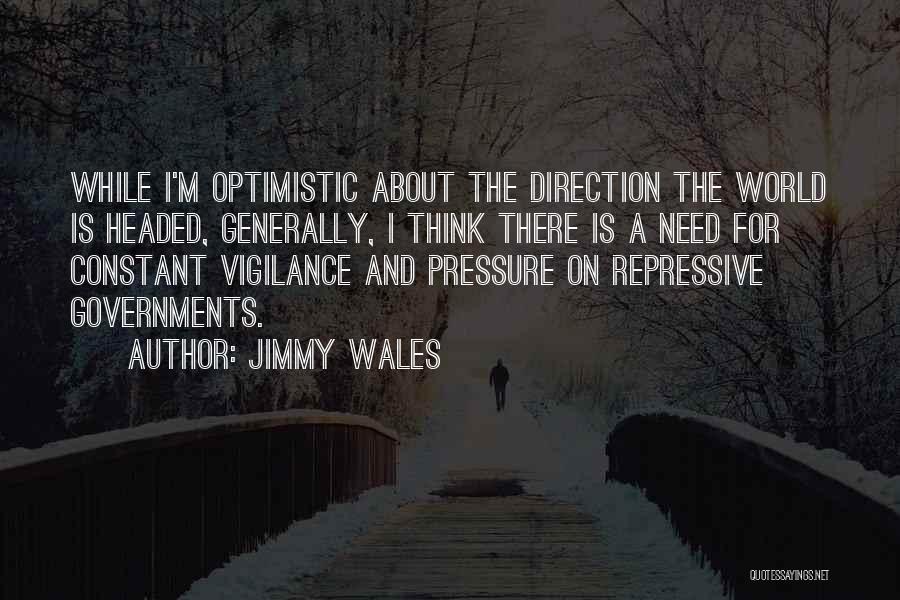 Jimmy Wales Quotes: While I'm Optimistic About The Direction The World Is Headed, Generally, I Think There Is A Need For Constant Vigilance