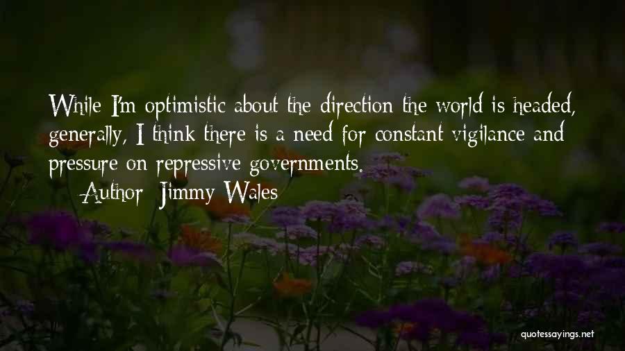 Jimmy Wales Quotes: While I'm Optimistic About The Direction The World Is Headed, Generally, I Think There Is A Need For Constant Vigilance