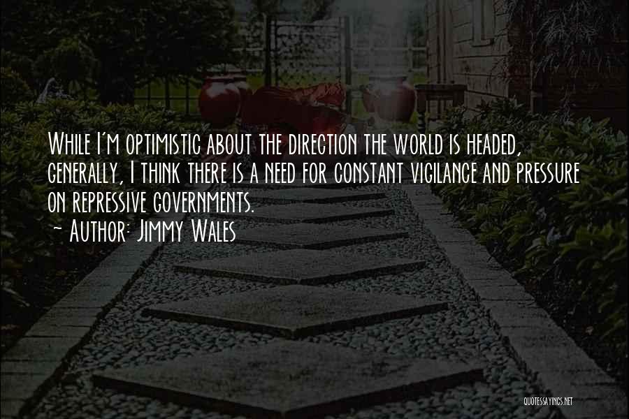 Jimmy Wales Quotes: While I'm Optimistic About The Direction The World Is Headed, Generally, I Think There Is A Need For Constant Vigilance