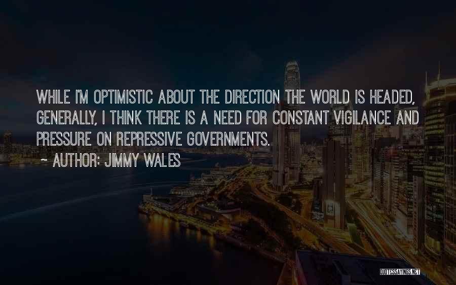 Jimmy Wales Quotes: While I'm Optimistic About The Direction The World Is Headed, Generally, I Think There Is A Need For Constant Vigilance