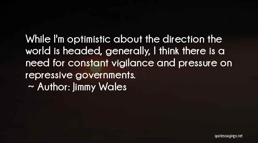 Jimmy Wales Quotes: While I'm Optimistic About The Direction The World Is Headed, Generally, I Think There Is A Need For Constant Vigilance