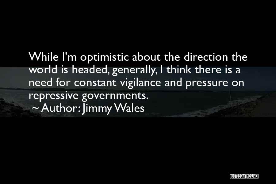 Jimmy Wales Quotes: While I'm Optimistic About The Direction The World Is Headed, Generally, I Think There Is A Need For Constant Vigilance