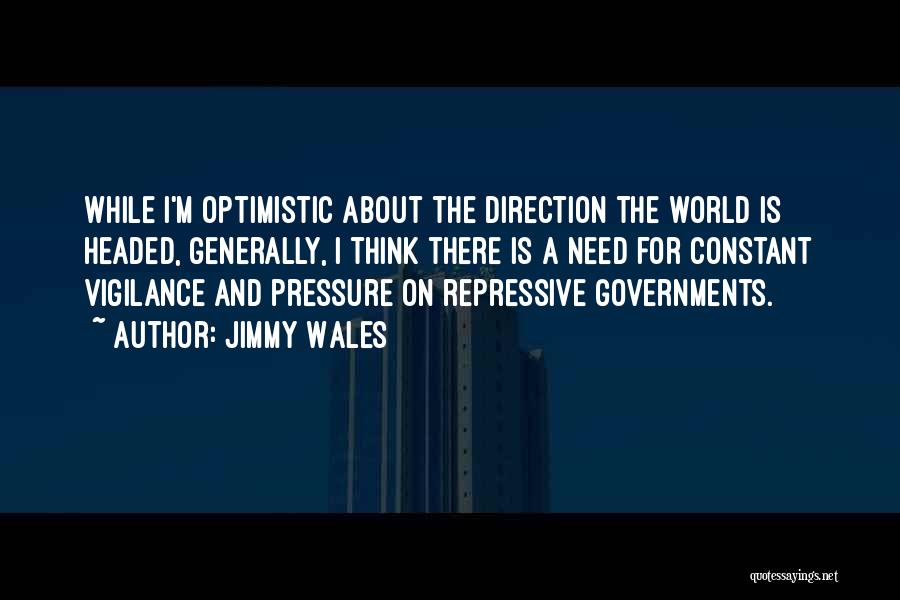 Jimmy Wales Quotes: While I'm Optimistic About The Direction The World Is Headed, Generally, I Think There Is A Need For Constant Vigilance