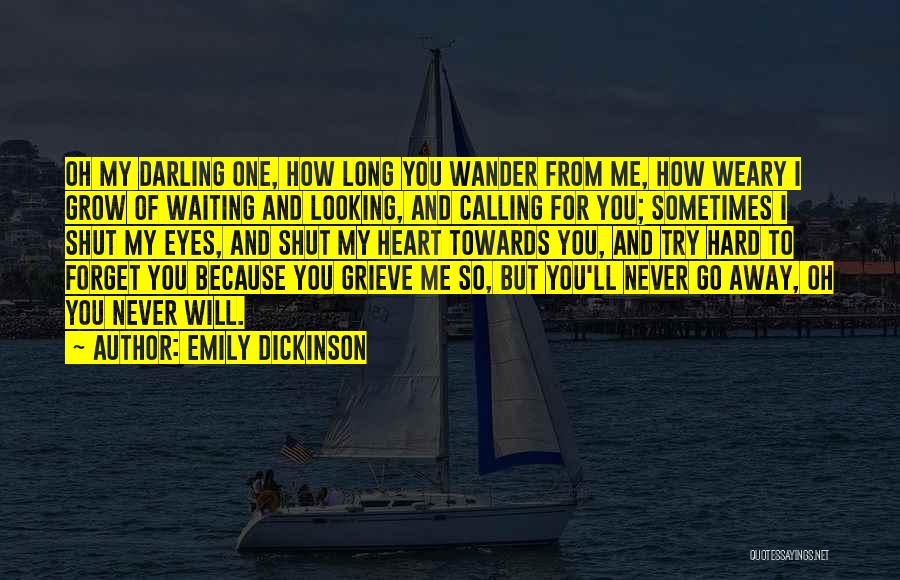 Emily Dickinson Quotes: Oh My Darling One, How Long You Wander From Me, How Weary I Grow Of Waiting And Looking, And Calling