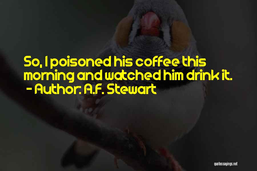 A.F. Stewart Quotes: So, I Poisoned His Coffee This Morning And Watched Him Drink It.