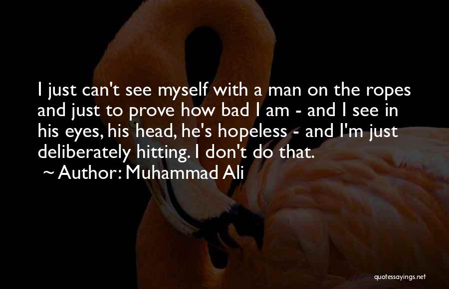 Muhammad Ali Quotes: I Just Can't See Myself With A Man On The Ropes And Just To Prove How Bad I Am -