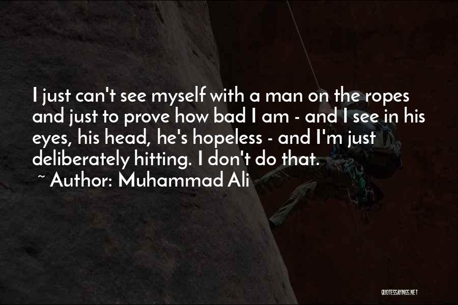 Muhammad Ali Quotes: I Just Can't See Myself With A Man On The Ropes And Just To Prove How Bad I Am -
