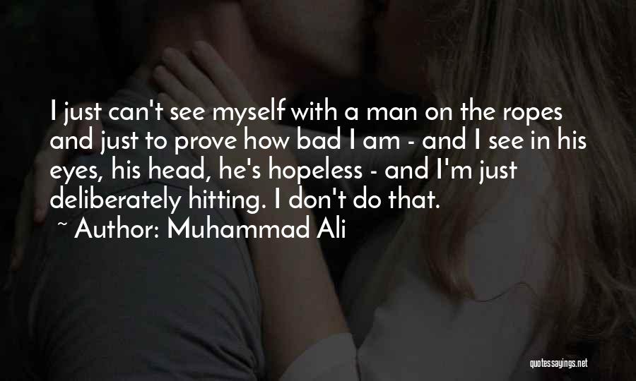 Muhammad Ali Quotes: I Just Can't See Myself With A Man On The Ropes And Just To Prove How Bad I Am -