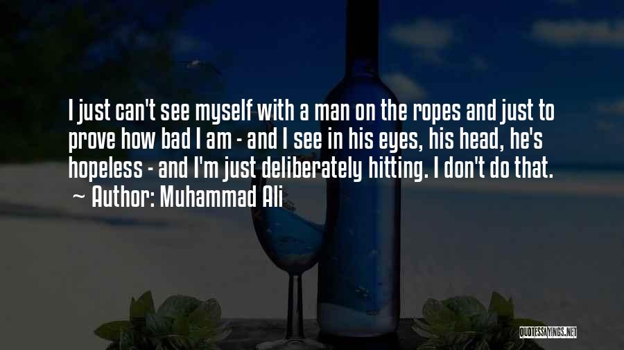 Muhammad Ali Quotes: I Just Can't See Myself With A Man On The Ropes And Just To Prove How Bad I Am -