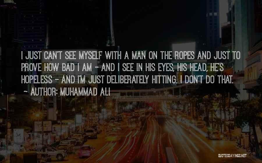 Muhammad Ali Quotes: I Just Can't See Myself With A Man On The Ropes And Just To Prove How Bad I Am -