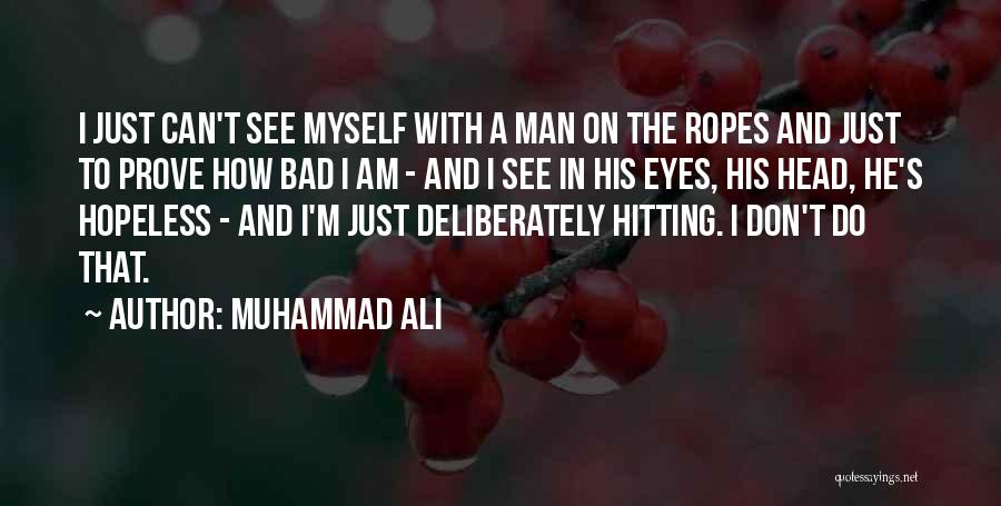 Muhammad Ali Quotes: I Just Can't See Myself With A Man On The Ropes And Just To Prove How Bad I Am -