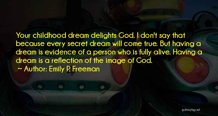 Emily P. Freeman Quotes: Your Childhood Dream Delights God. I Don't Say That Because Every Secret Dream Will Come True. But Having A Dream