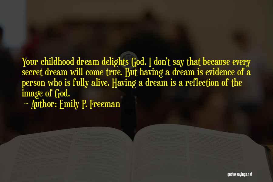 Emily P. Freeman Quotes: Your Childhood Dream Delights God. I Don't Say That Because Every Secret Dream Will Come True. But Having A Dream