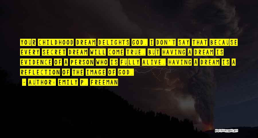 Emily P. Freeman Quotes: Your Childhood Dream Delights God. I Don't Say That Because Every Secret Dream Will Come True. But Having A Dream