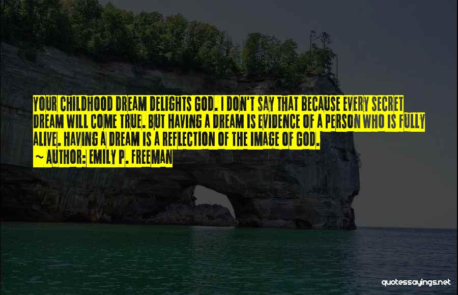 Emily P. Freeman Quotes: Your Childhood Dream Delights God. I Don't Say That Because Every Secret Dream Will Come True. But Having A Dream