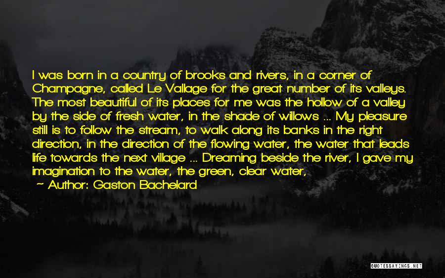 Gaston Bachelard Quotes: I Was Born In A Country Of Brooks And Rivers, In A Corner Of Champagne, Called Le Vallage For The