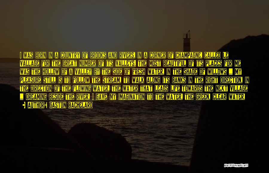 Gaston Bachelard Quotes: I Was Born In A Country Of Brooks And Rivers, In A Corner Of Champagne, Called Le Vallage For The