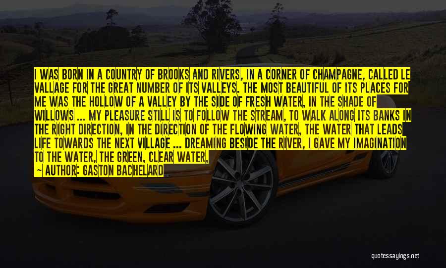 Gaston Bachelard Quotes: I Was Born In A Country Of Brooks And Rivers, In A Corner Of Champagne, Called Le Vallage For The