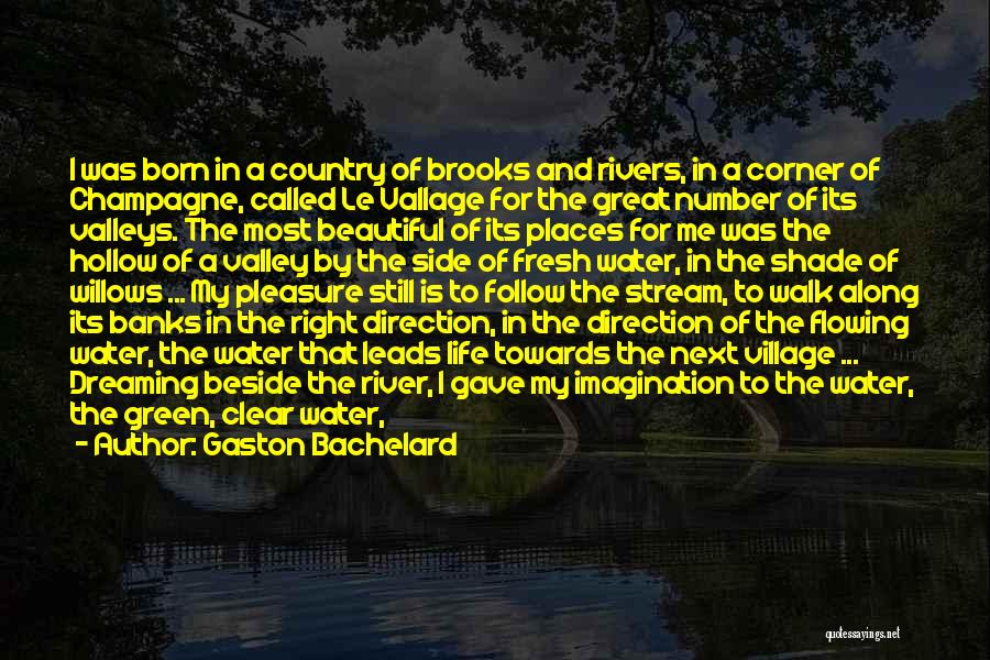 Gaston Bachelard Quotes: I Was Born In A Country Of Brooks And Rivers, In A Corner Of Champagne, Called Le Vallage For The