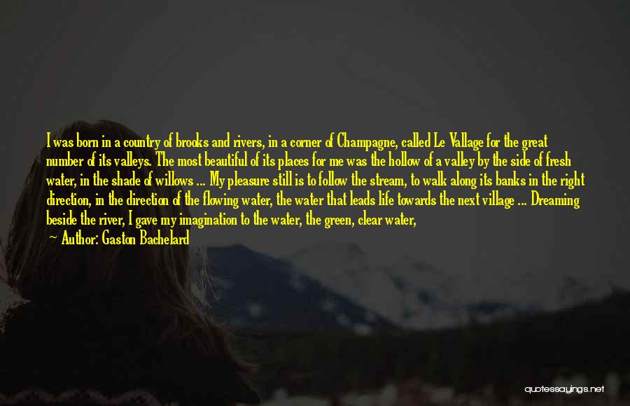 Gaston Bachelard Quotes: I Was Born In A Country Of Brooks And Rivers, In A Corner Of Champagne, Called Le Vallage For The