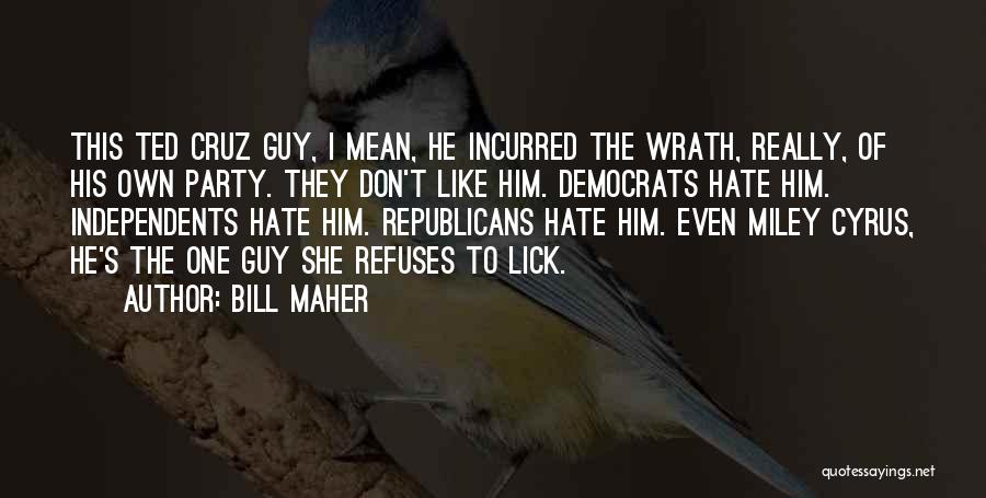 Bill Maher Quotes: This Ted Cruz Guy, I Mean, He Incurred The Wrath, Really, Of His Own Party. They Don't Like Him. Democrats