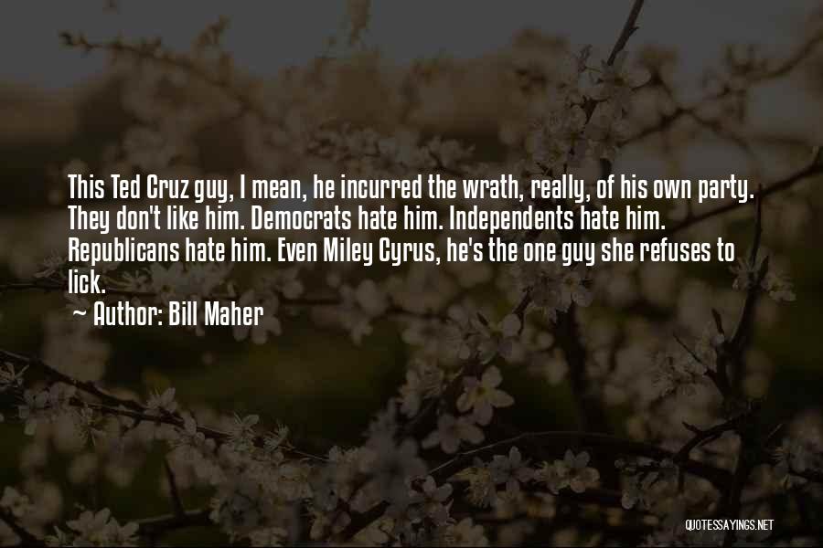 Bill Maher Quotes: This Ted Cruz Guy, I Mean, He Incurred The Wrath, Really, Of His Own Party. They Don't Like Him. Democrats