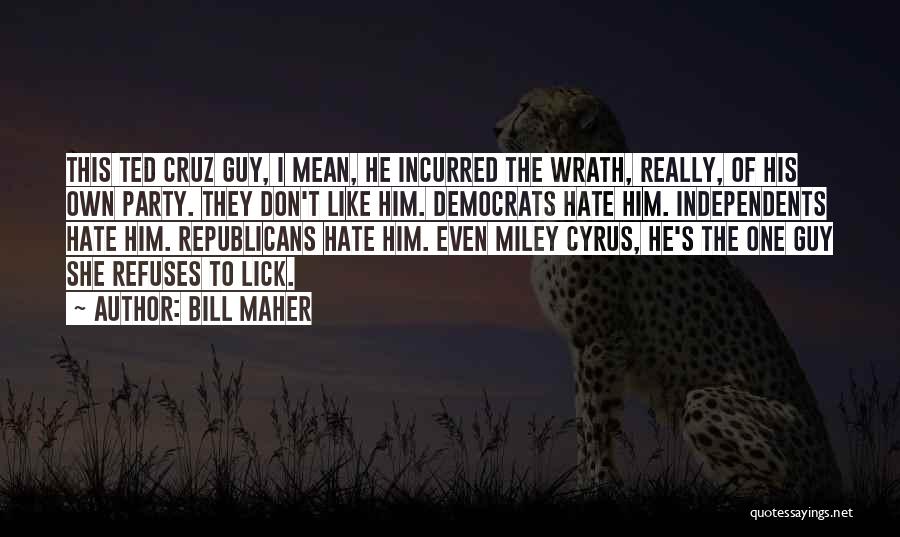 Bill Maher Quotes: This Ted Cruz Guy, I Mean, He Incurred The Wrath, Really, Of His Own Party. They Don't Like Him. Democrats