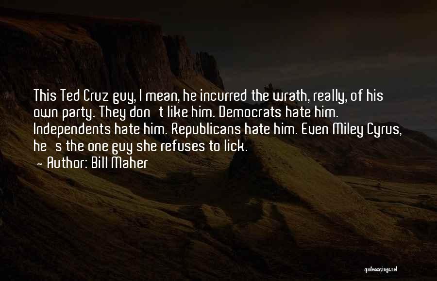 Bill Maher Quotes: This Ted Cruz Guy, I Mean, He Incurred The Wrath, Really, Of His Own Party. They Don't Like Him. Democrats