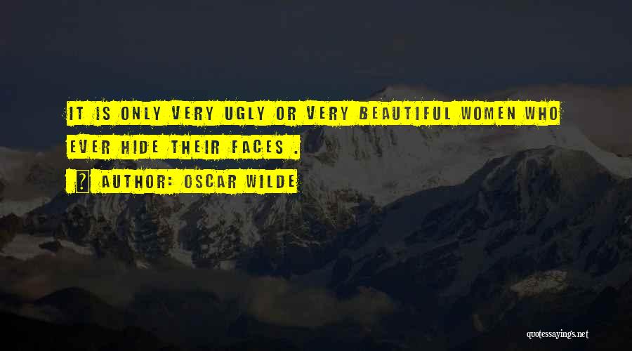 Oscar Wilde Quotes: It Is Only Very Ugly Or Very Beautiful Women Who Ever Hide Their Faces .